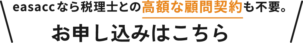 easaccなら税理士との高額な顧問契約も不要。お申し込みはこちら
